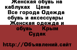 Женская обувь на каблуках › Цена ­ 1 000 - Все города Одежда, обувь и аксессуары » Женская одежда и обувь   . Крым,Судак